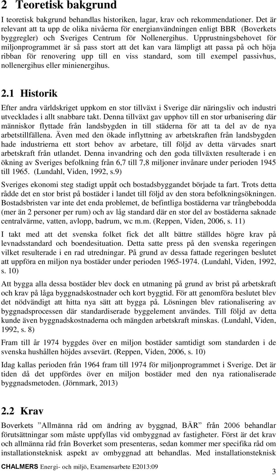 Upprustningsbehovet för miljonprogrammet är så pass stort att det kan vara lämpligt att passa på och höja ribban för renovering upp till en viss standard, som till exempel passivhus, nollenergihus