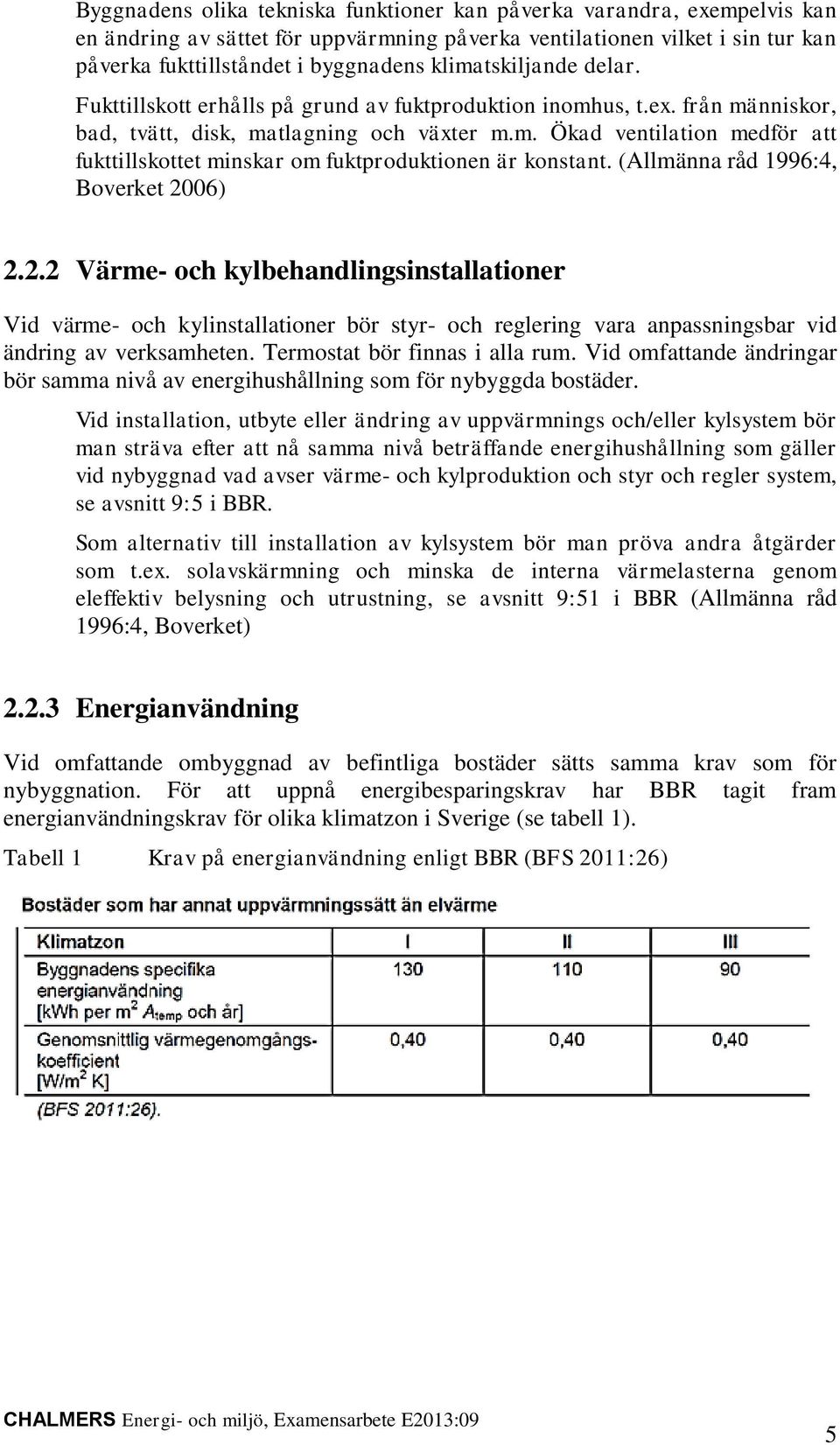 (Allmänna råd 1996:4, Boverket 2006) 2.2.2 Värme- och kylbehandlingsinstallationer Vid värme- och kylinstallationer bör styr- och reglering vara anpassningsbar vid ändring av verksamheten.