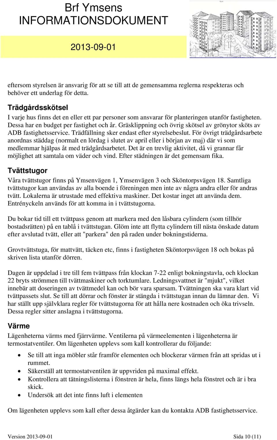 Gräsklippning och övrig skötsel av grönytor sköts av ADB fastighetsservice. Trädfällning sker endast efter styrelsebeslut.