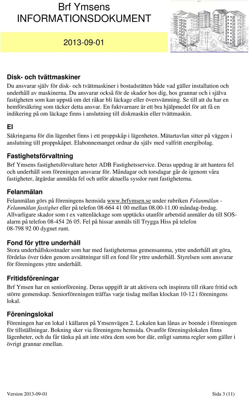 En fuktvarnare är ett bra hjälpmedel för att få en indikering på om läckage finns i anslutning till diskmaskin eller tvättmaskin. El Säkringarna för din lägenhet finns i ett proppskåp i lägenheten.