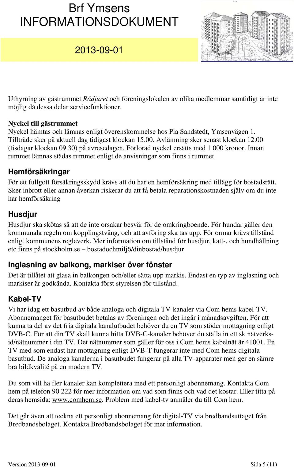 00 (tisdagar klockan 09.30) på avresedagen. Förlorad nyckel ersätts med 1 000 kronor. Innan rummet lämnas städas rummet enligt de anvisningar som finns i rummet.