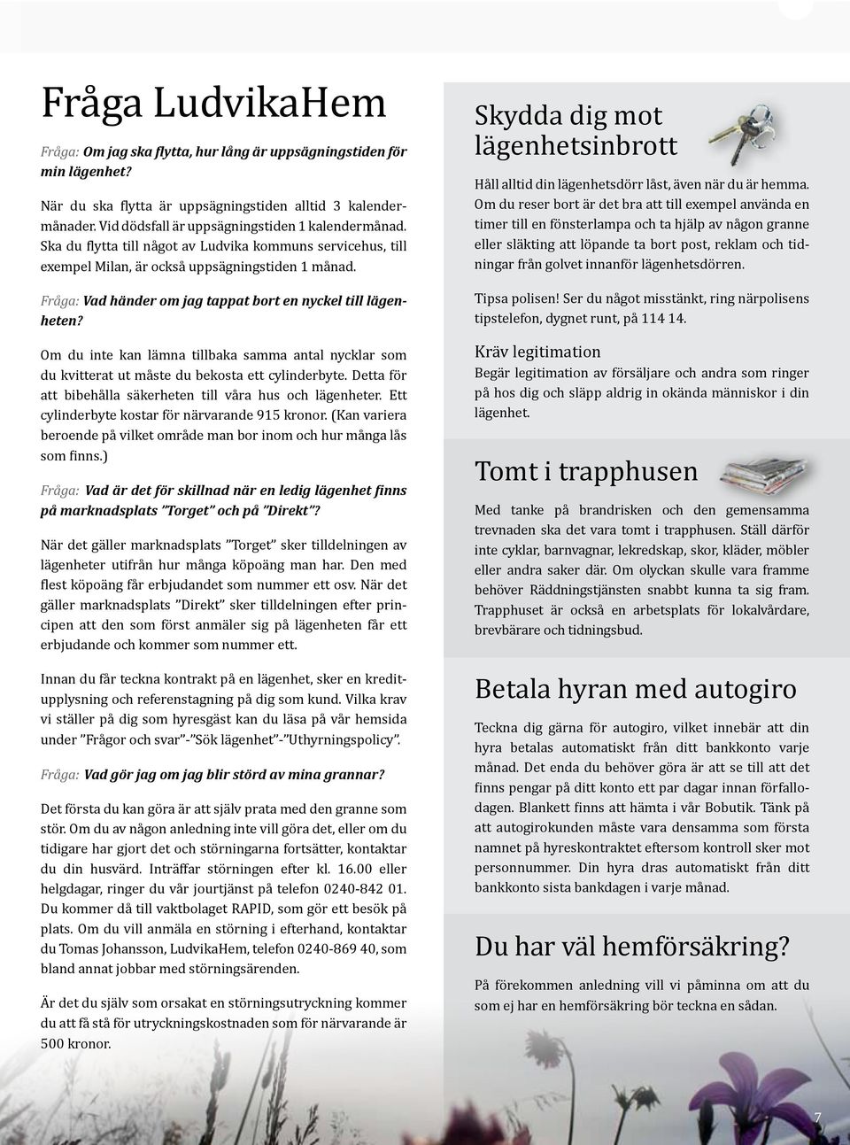 Fråga: Vad händer om jag tappat bort en nyckel till lägenheten? Om du inte kan lämna tillbaka samma antal nycklar som du kvitterat ut måste du bekosta ett cylinderbyte.