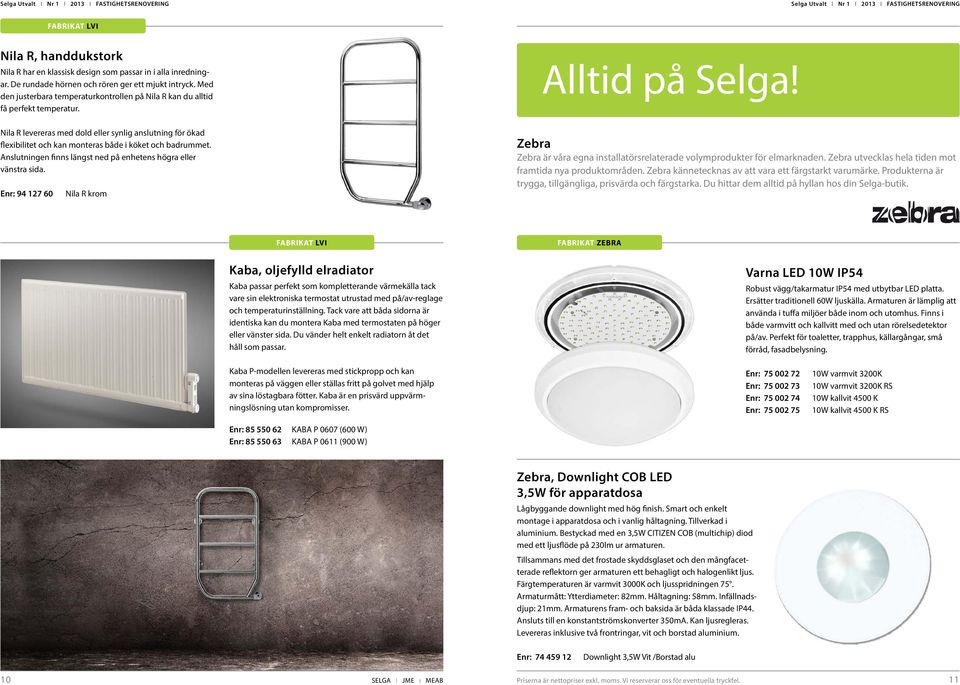 Nila R levereras med dold eller synlig anslutning för ökad flexibilitet och kan monteras både i köket och badrummet. Anslutningen finns längst ned på enhetens högra eller vänstra sida.