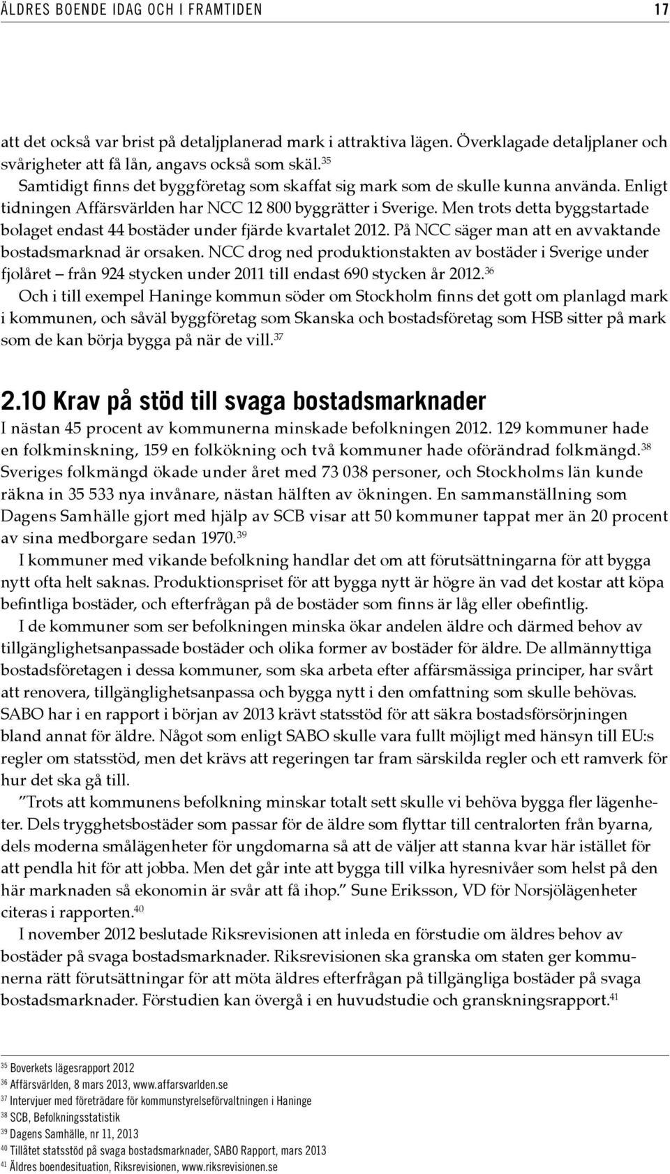 Men trots detta byggstartade bolaget endast 44 bostäder under fjärde kvartalet 2012. På NCC säger man att en avvaktande bostadsmarknad är orsaken.