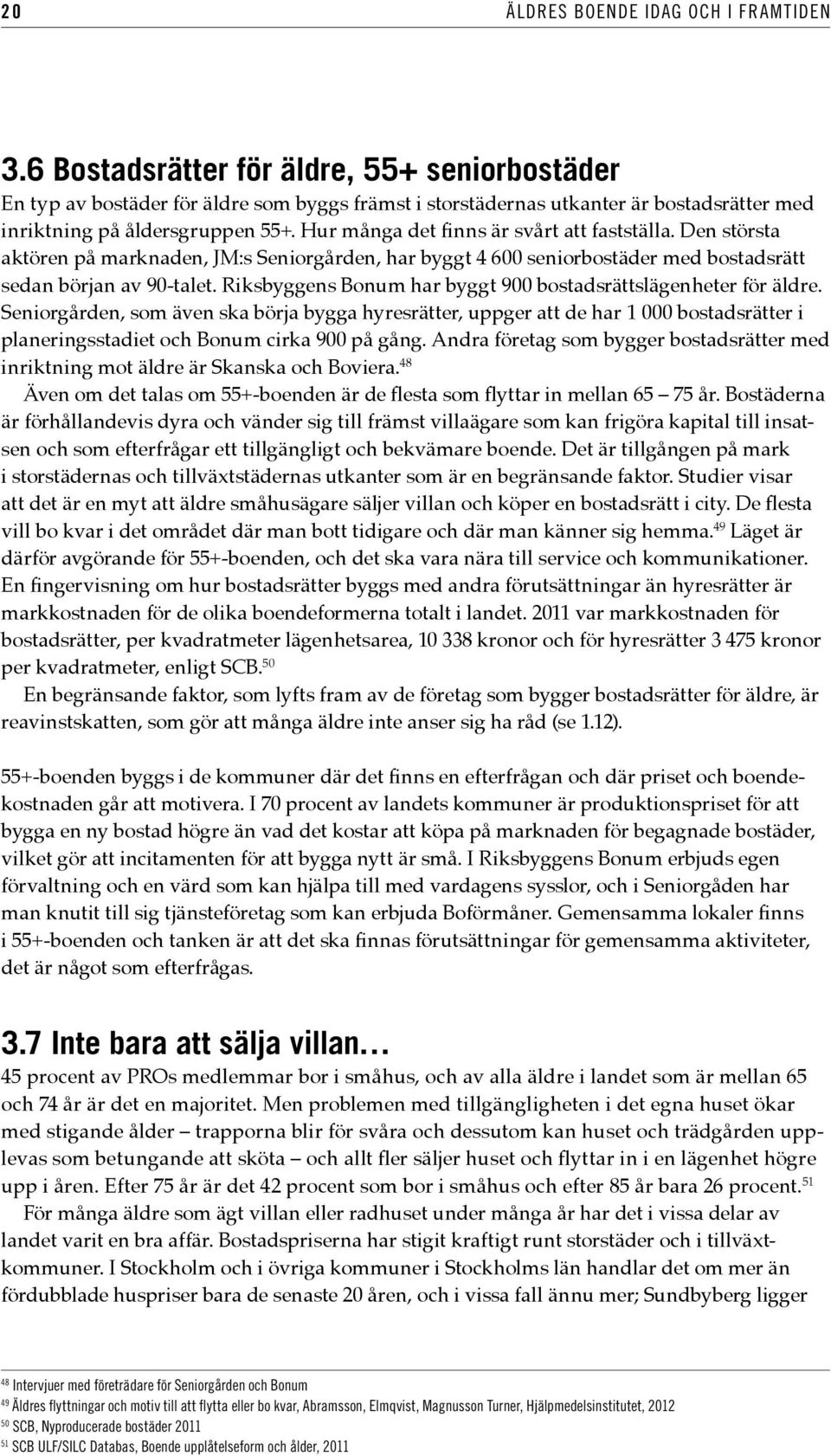 Hur många det finns är svårt att fastställa. Den största aktören på marknaden, JM:s Seniorgården, har byggt 4 600 seniorbostäder med bostadsrätt sedan början av 90-talet.