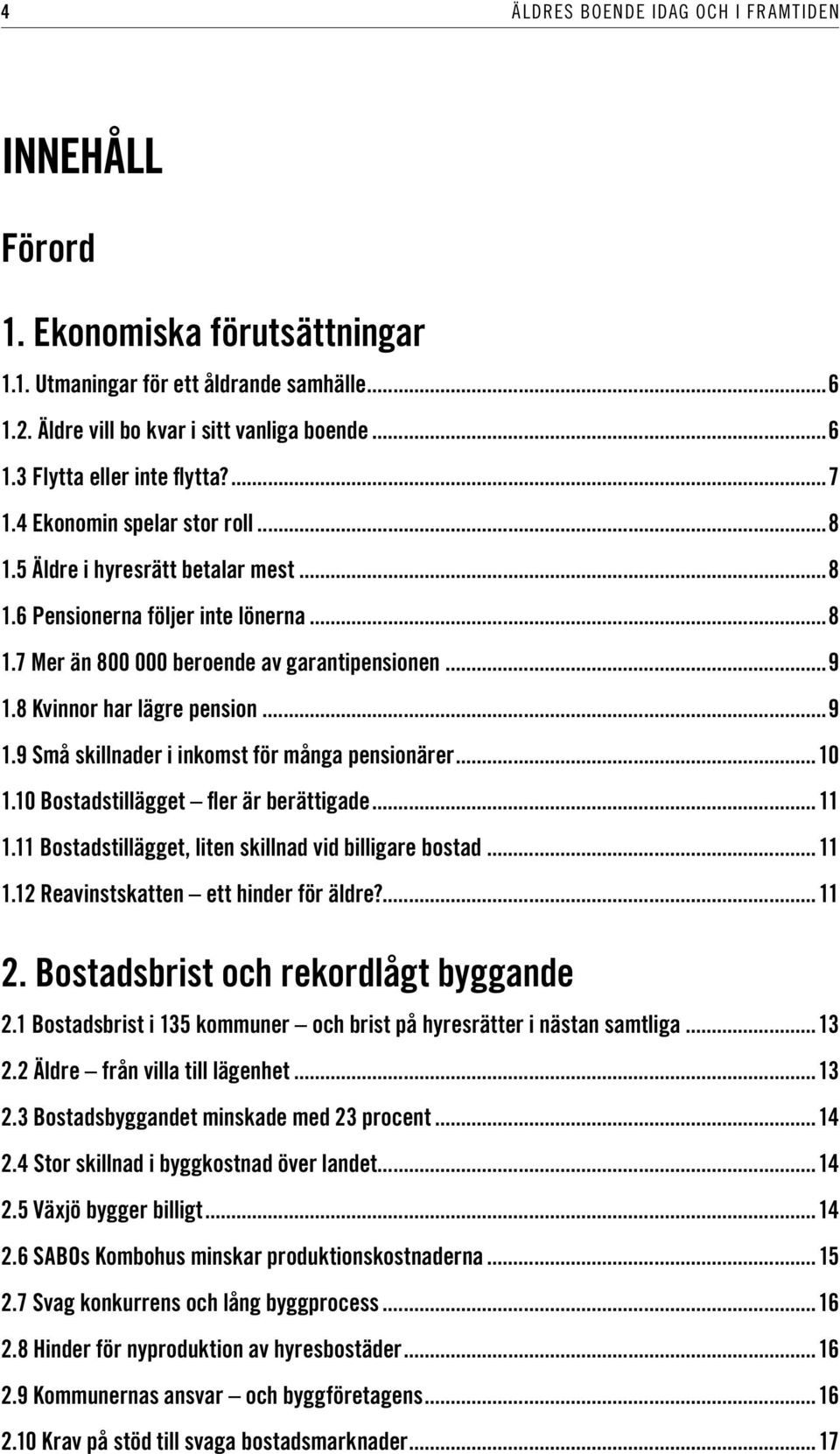 ..9 1.9 Små skillnader i inkomst för många pensionärer...10 1.10 Bostadstillägget fler är berättigade... 11 1.11 Bostadstillägget, liten skillnad vid billigare bostad... 11 1.12 Reavinstskatten ett hinder för äldre?