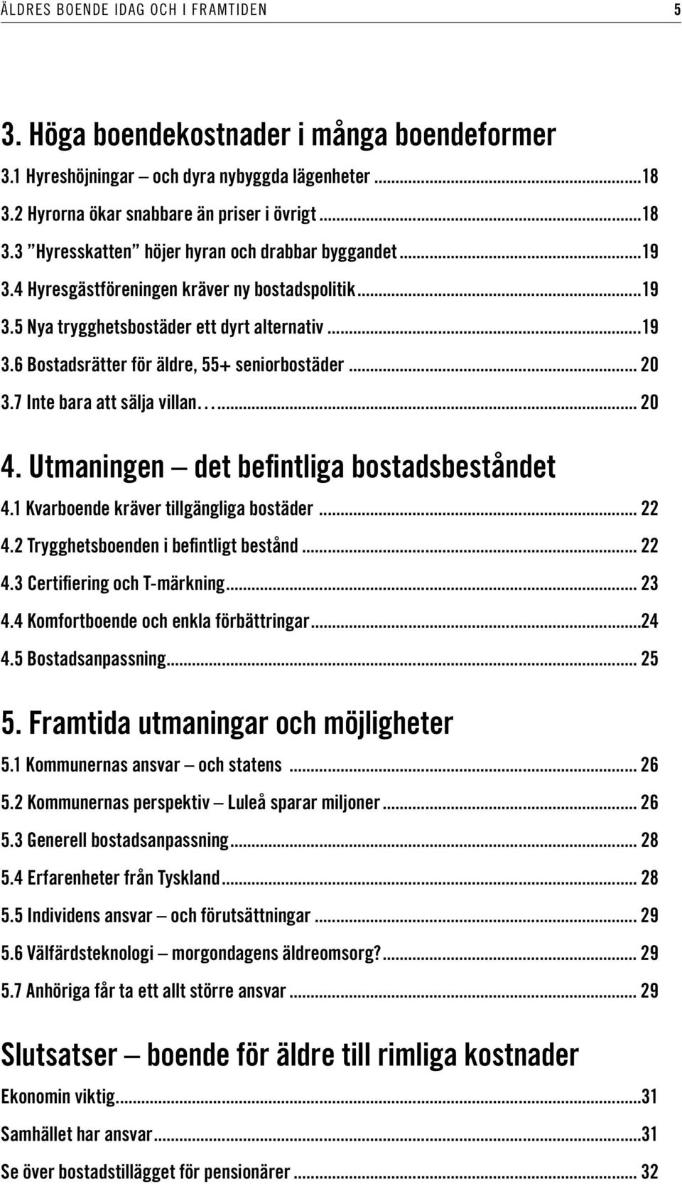 .. 20 4. Utmaningen det befintliga bostadsbeståndet 4.1 Kvarboende kräver tillgängliga bostäder... 22 4.2 Trygghetsboenden i befintligt bestånd... 22 4.3 Certifiering och T-märkning... 23 4.