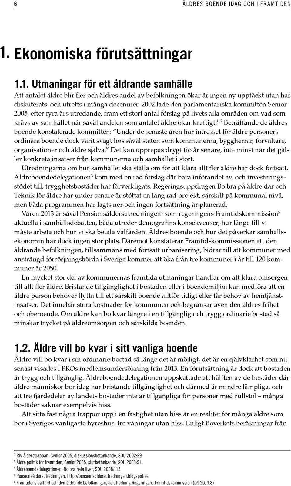 1. Utmaningar för ett åldrande samhälle Att antalet äldre blir fler och äldres andel av befolkningen ökar är ingen ny upptäckt utan har diskuterats och utretts i många decennier.