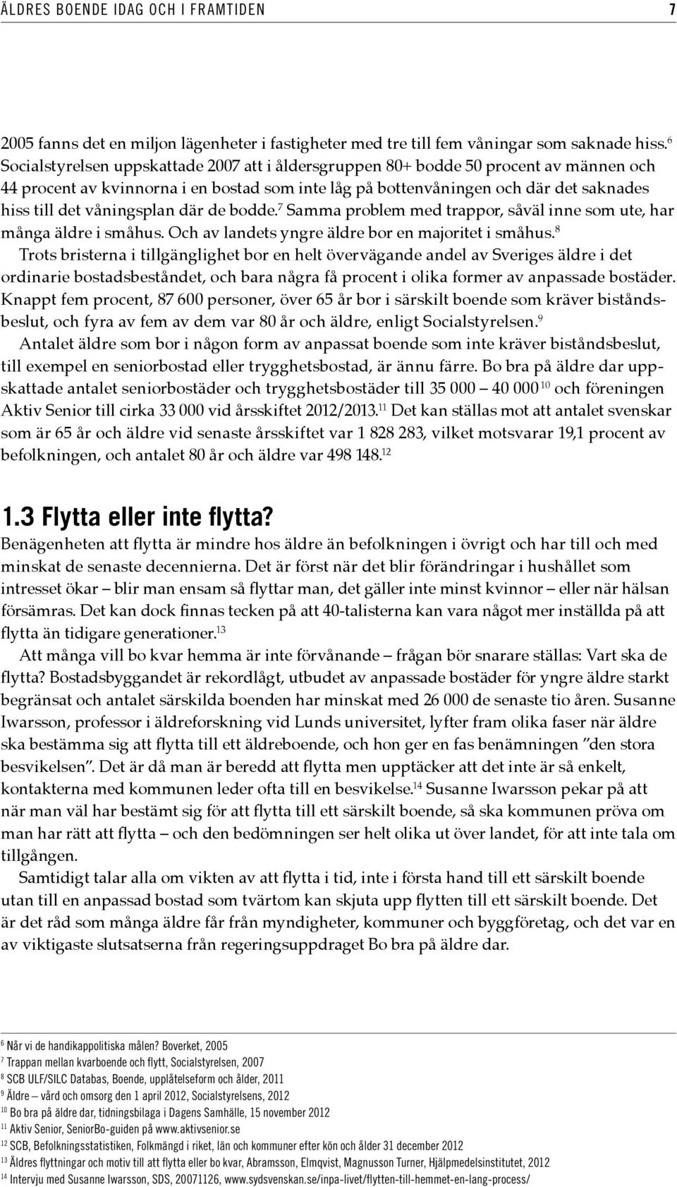 våningsplan där de bodde. 7 Samma problem med trappor, såväl inne som ute, har många äldre i småhus. Och av landets yngre äldre bor en majoritet i småhus.