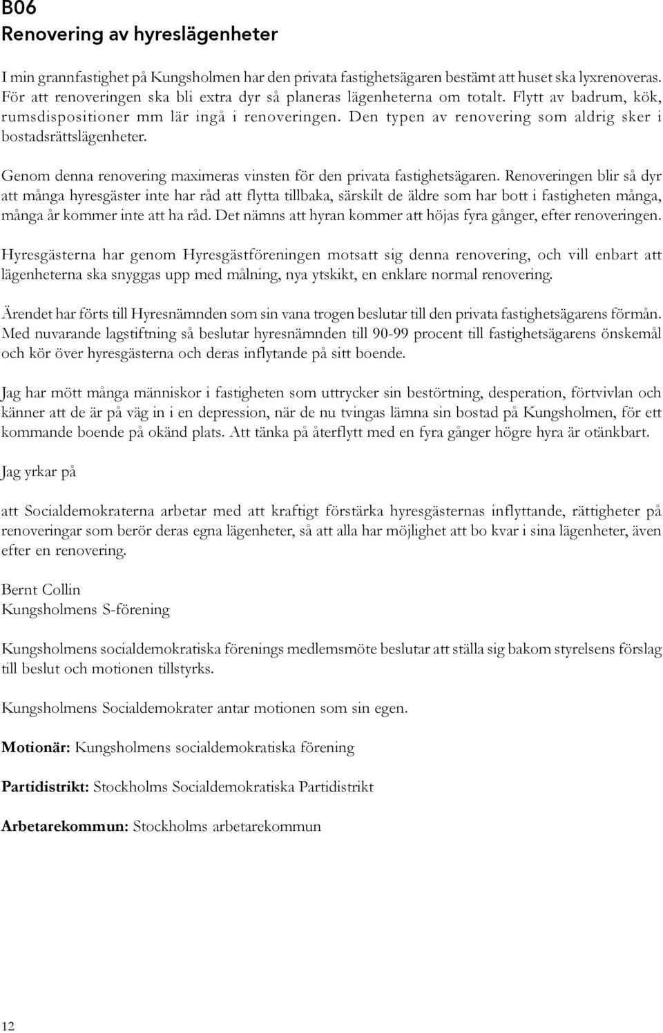 Den typen av renovering som aldrig sker i bostadsrättslägenheter. Genom denna renovering maximeras vinsten för den privata fastighetsägaren.