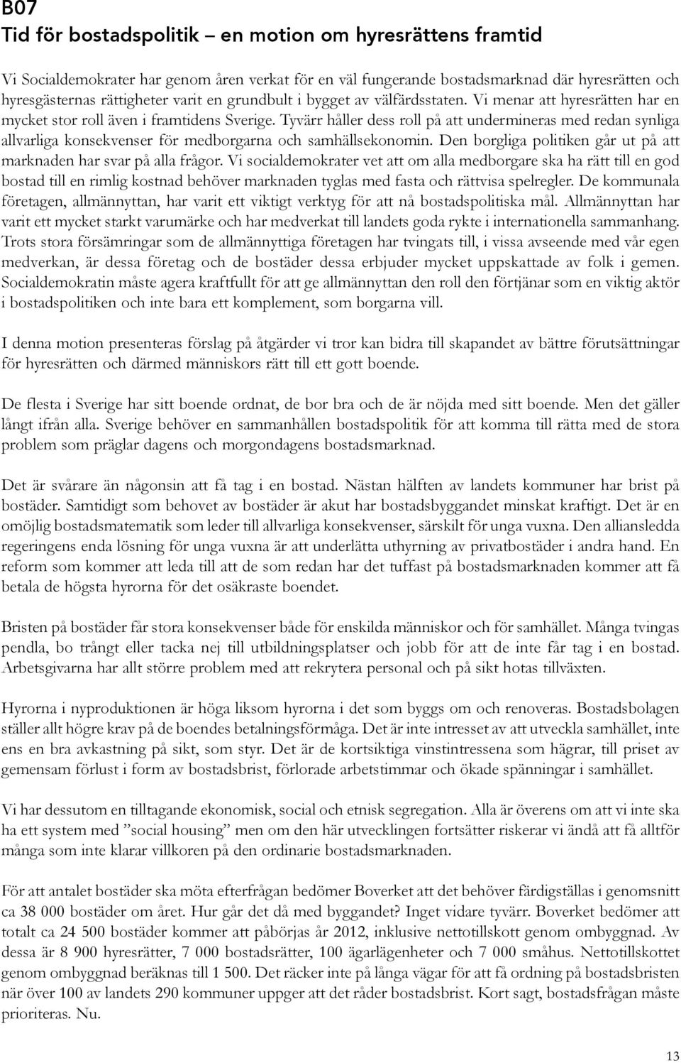 Tyvärr håller dess roll på att undermineras med redan synliga allvarliga konsekvenser för medborgarna och samhällsekonomin. Den borgliga politiken går ut på att marknaden har svar på alla frågor.