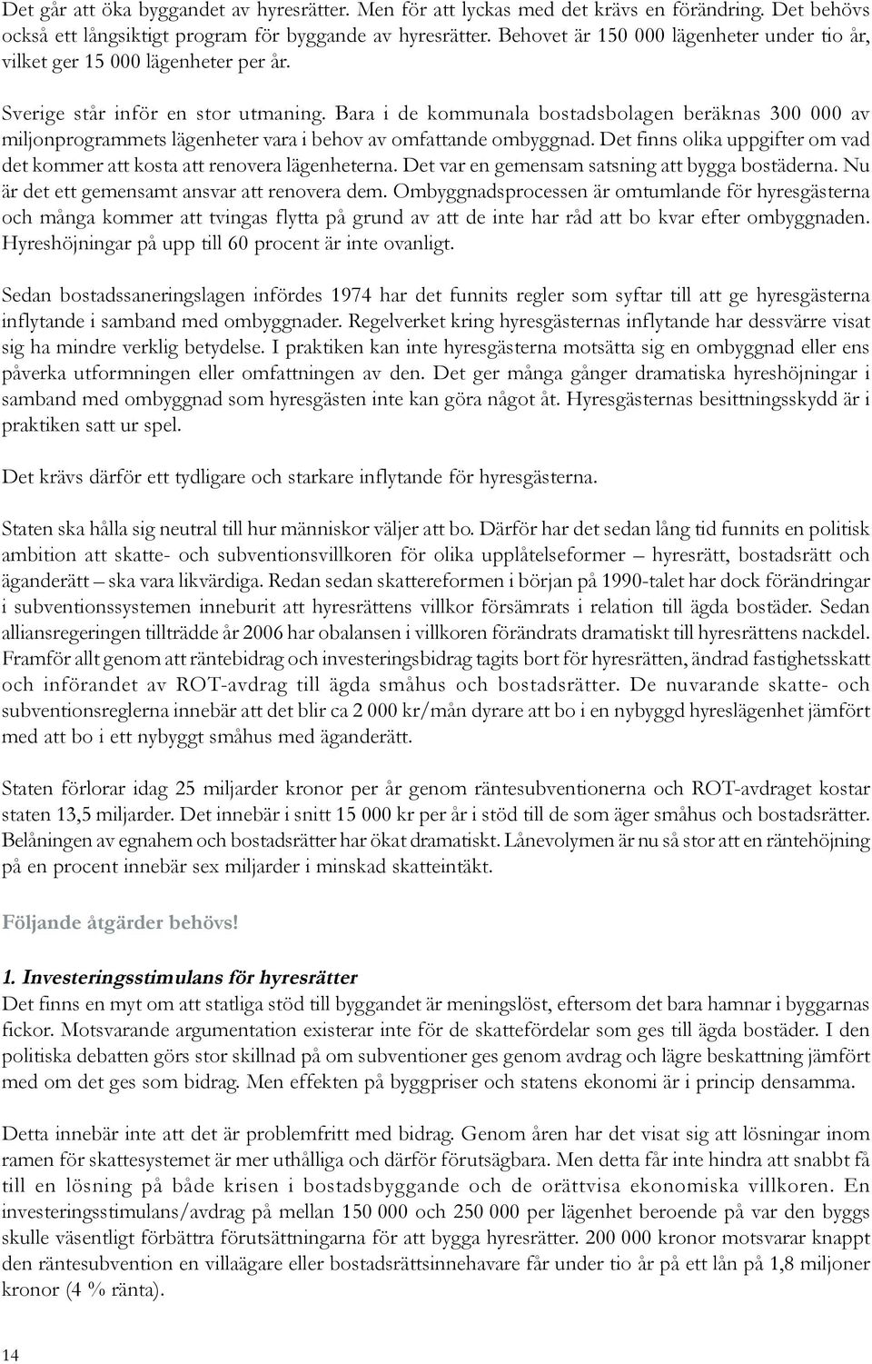 Bara i de kommunala bostadsbolagen beräknas 300 000 av miljonprogrammets lägenheter vara i behov av omfattande ombyggnad.