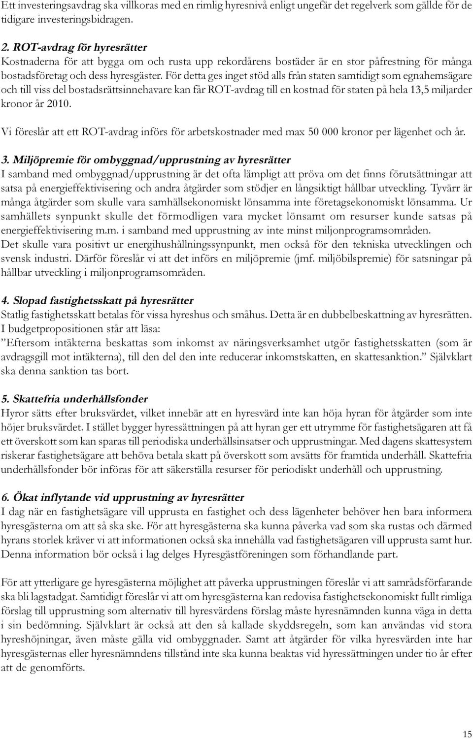 För detta ges inget stöd alls från staten samtidigt som egnahemsägare och till viss del bostadsrättsinnehavare kan får ROT-avdrag till en kostnad för staten på hela 13,5 miljarder kronor år 2010.