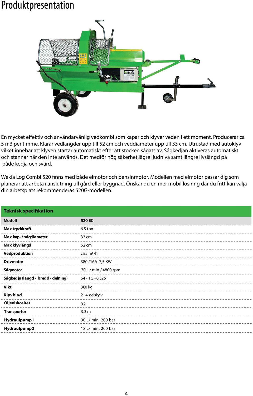 planerar att arbeta i anslutning till gård eller byggnad. Önskar du en mer mobil lösning där du fritt kan välja din arbetsplats rekommenderas 520G-modellen.