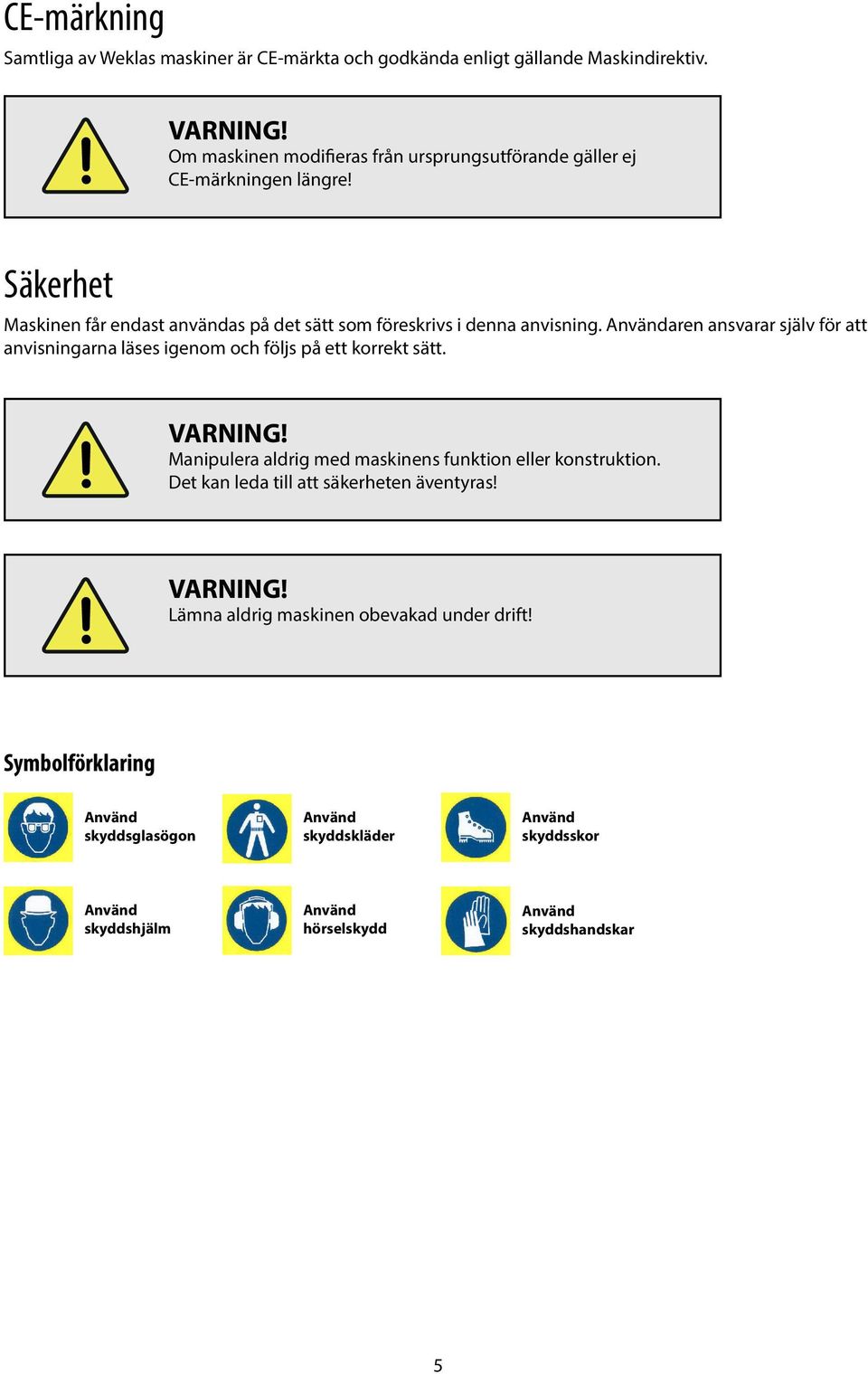 Användaren ansvarar själv för att anvisningarna läses igenom och följs på ett korrekt sätt. VARNING! Manipulera aldrig med maskinens funktion eller konstruktion.