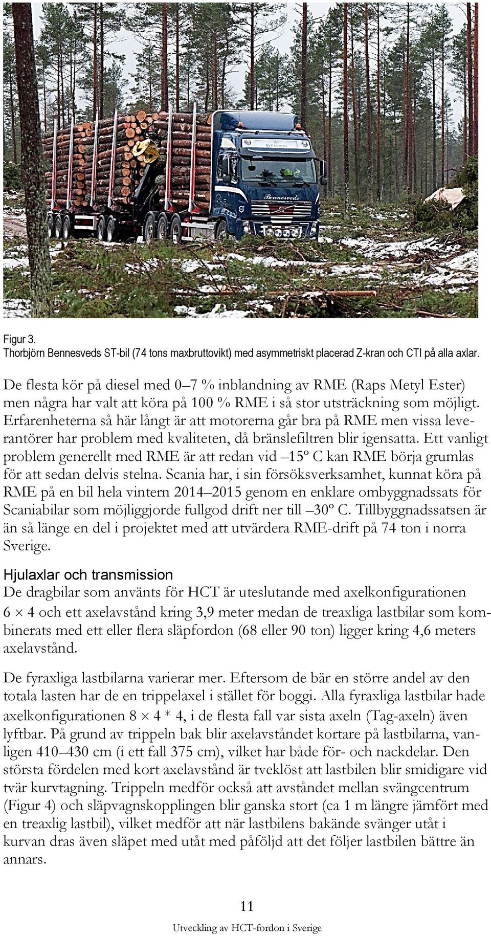 Erfarenheterna så här långt är att motorerna går bra på RME men vissa leverantörer har problem med kvaliteten, då bränslefiltren blir igensatta.