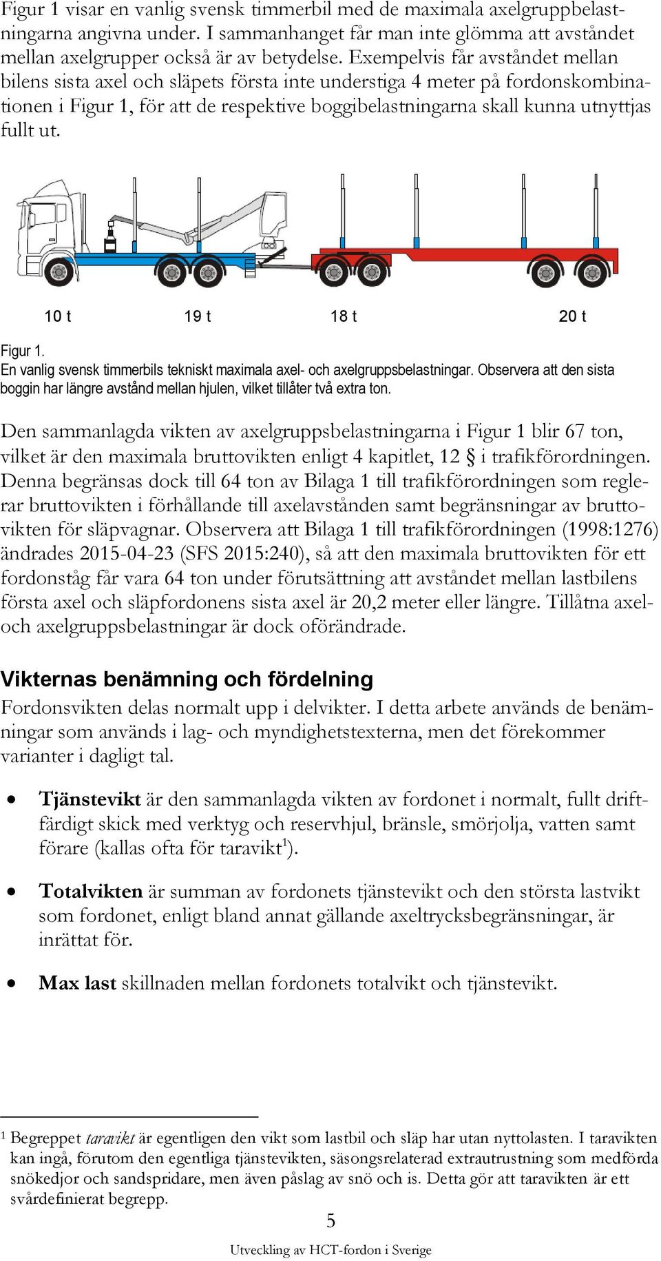 ut. 10 t 19 t 18 t 20 t Figur 1. En vanlig svensk timmerbils tekniskt maximala axel- och axelgruppsbelastningar.