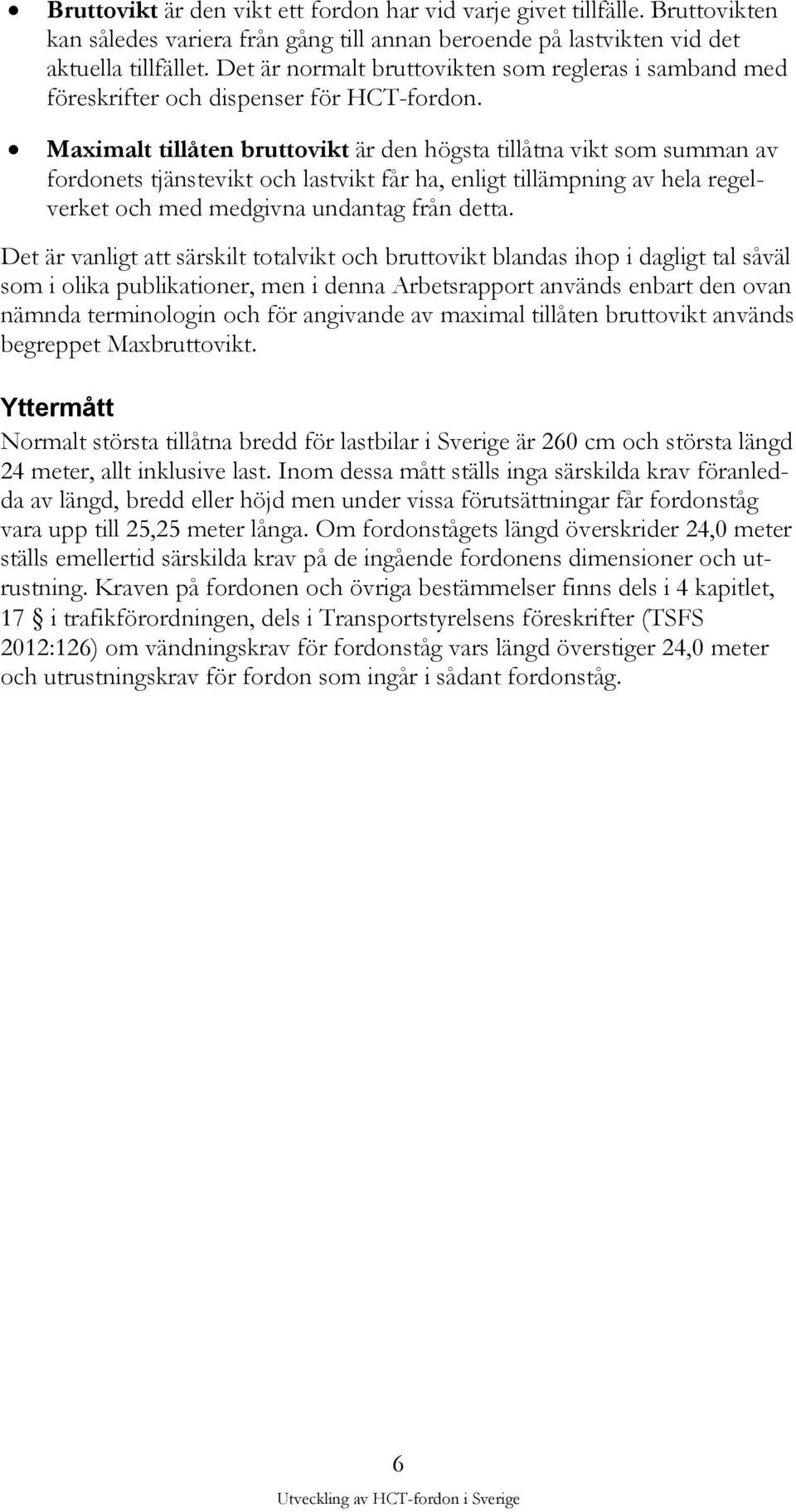 Maximalt tillåten bruttovikt är den högsta tillåtna vikt som summan av fordonets tjänstevikt och lastvikt får ha, enligt tillämpning av hela regelverket och med medgivna undantag från detta.