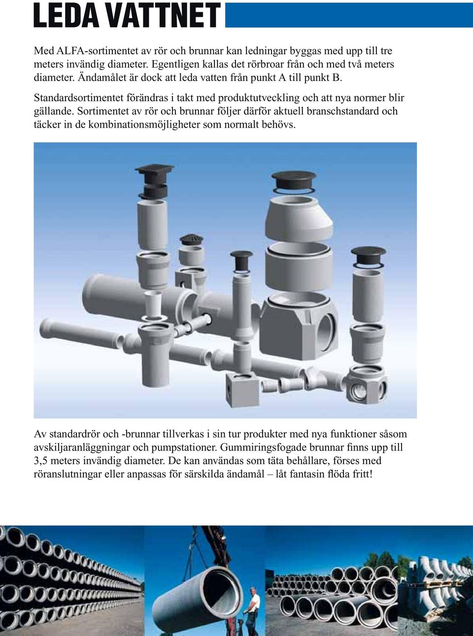 Sortimentet av rör och brunnar följer därför ak tu ell branschstandard och täck er in de kombinationsmöjligheter som normalt behövs.