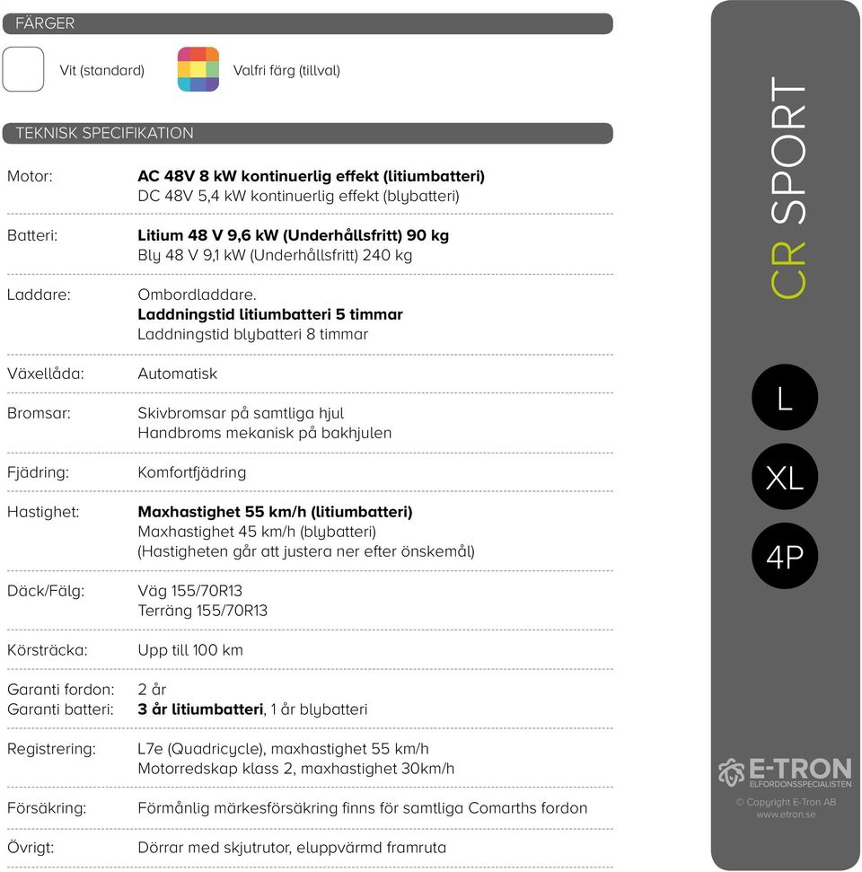 Laddningstid litiumbatteri 5 timmar Laddningstid blybatteri 8 timmar CR SPORT Växellåda: Bromsar: Fjädring: Hastighet: Däck/Fälg: Körsträcka: Garanti fordon: Garanti batteri: Registrering: