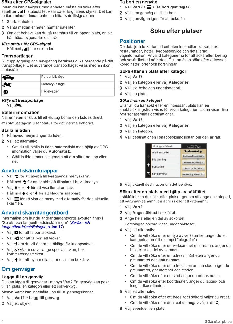 3 Om det behövs kan du gå utomhus till en öppen plats, en bit från höga byggnader och träd. Visa status för GPS-signal Håll ned i tre sekunder.