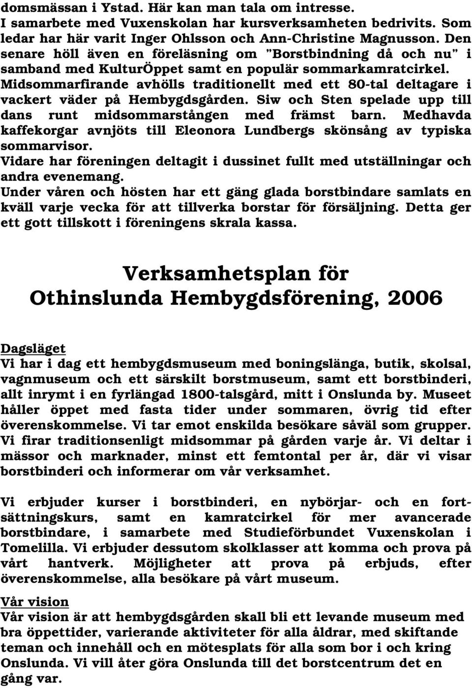 Midsommarfirande avhölls traditionellt med ett 80-tal deltagare i vackert väder på Hembygdsgården. Siw och Sten spelade upp till dans runt midsommarstången med främst barn.