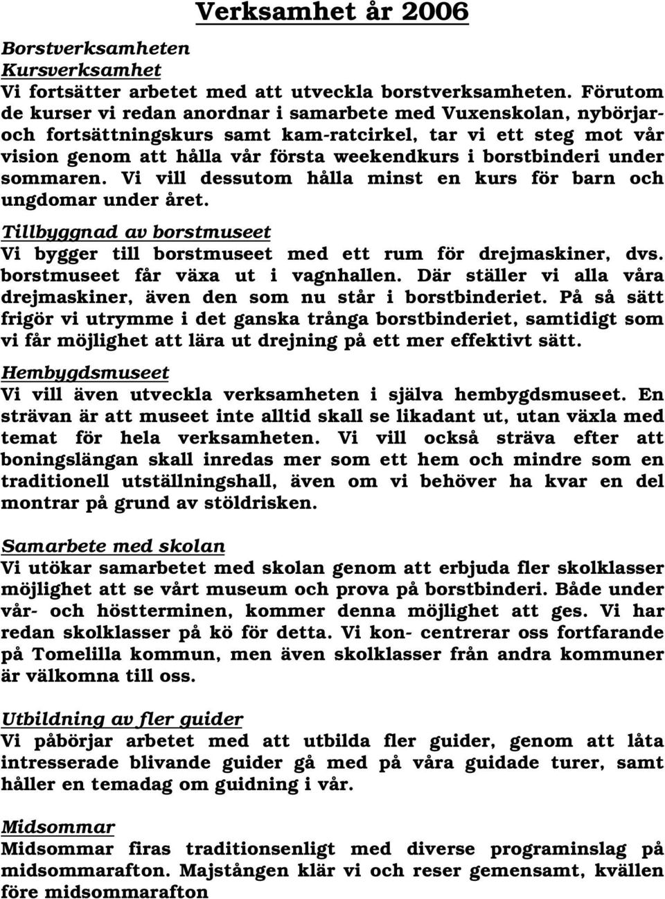 under sommaren. Vi vill dessutom hålla minst en kurs för barn och ungdomar under året. Tillbyggnad av borstmuseet Vi bygger till borstmuseet med ett rum för drejmaskiner, dvs.