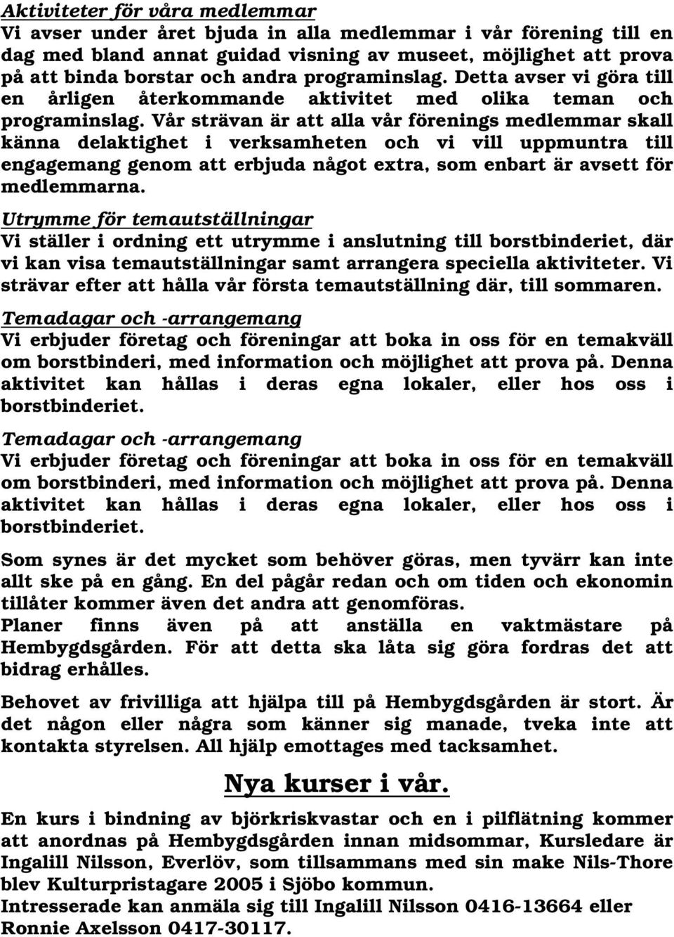 Vår strävan är att alla vår förenings medlemmar skall känna delaktighet i verksamheten och vi vill uppmuntra till engagemang genom att erbjuda något extra, som enbart är avsett för medlemmarna.