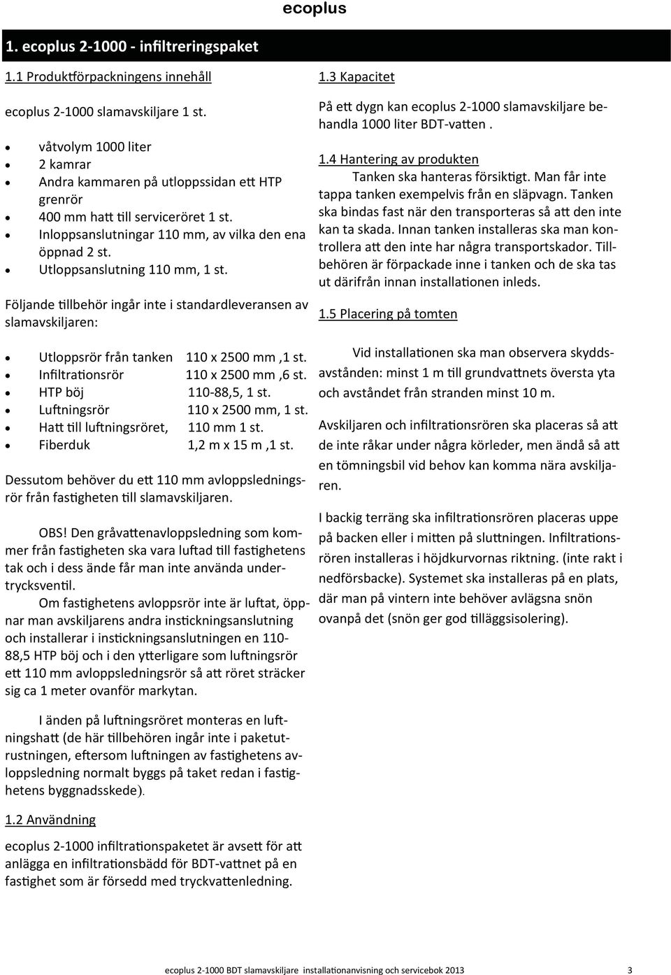 Följande llbehör ingår inte i standardleveransen av slamavskiljaren: 1.3 Kapacitet På e dygn kan ecoplus 2 1000 slamavskiljare behandla 1000 liter BDT va en. 1.4 Hantering av produkten Tanken ska hanteras försik gt.
