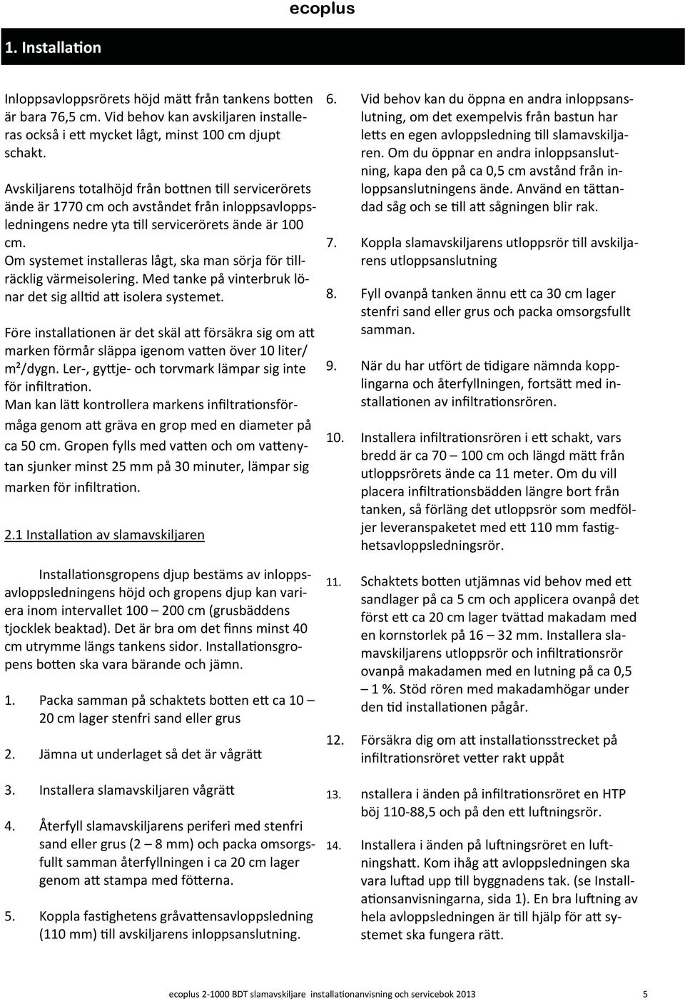 Om systemet installeras lågt, ska man sörja för llräcklig värmeisolering. Med tanke på vinterbruk lönar det sig all d a isolera systemet.