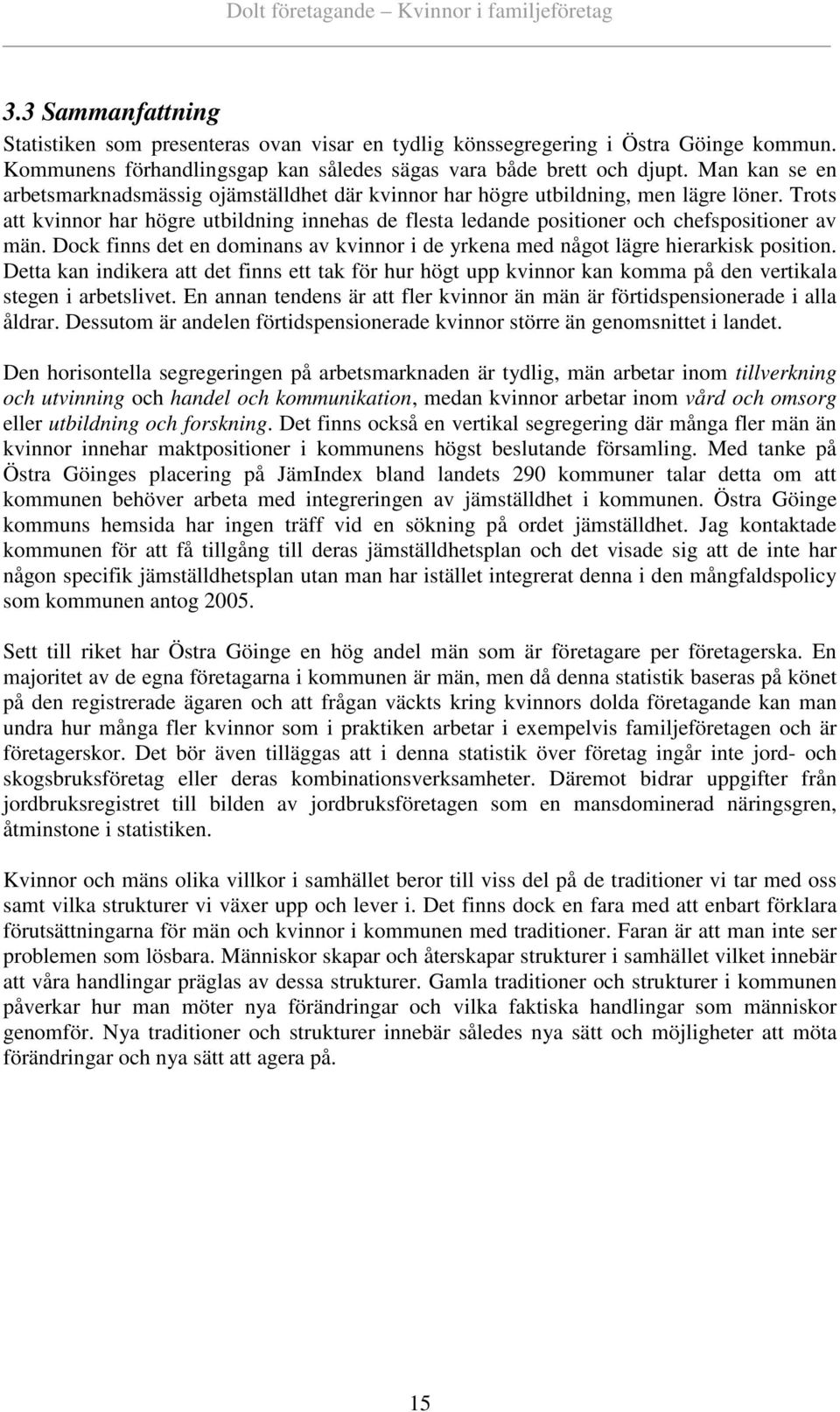 Trots att kvinnor har högre utbildning innehas de flesta ledande positioner och chefspositioner av män. Dock finns det en dominans av kvinnor i de yrkena med något lägre hierarkisk position.