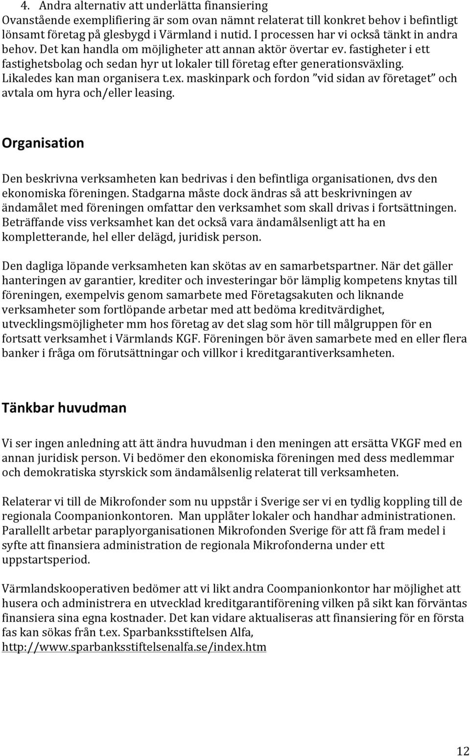 fastigheter i ett fastighetsbolag och sedan hyr ut lokaler till företag efter generationsväxling. Likaledes kan man organisera t.ex.