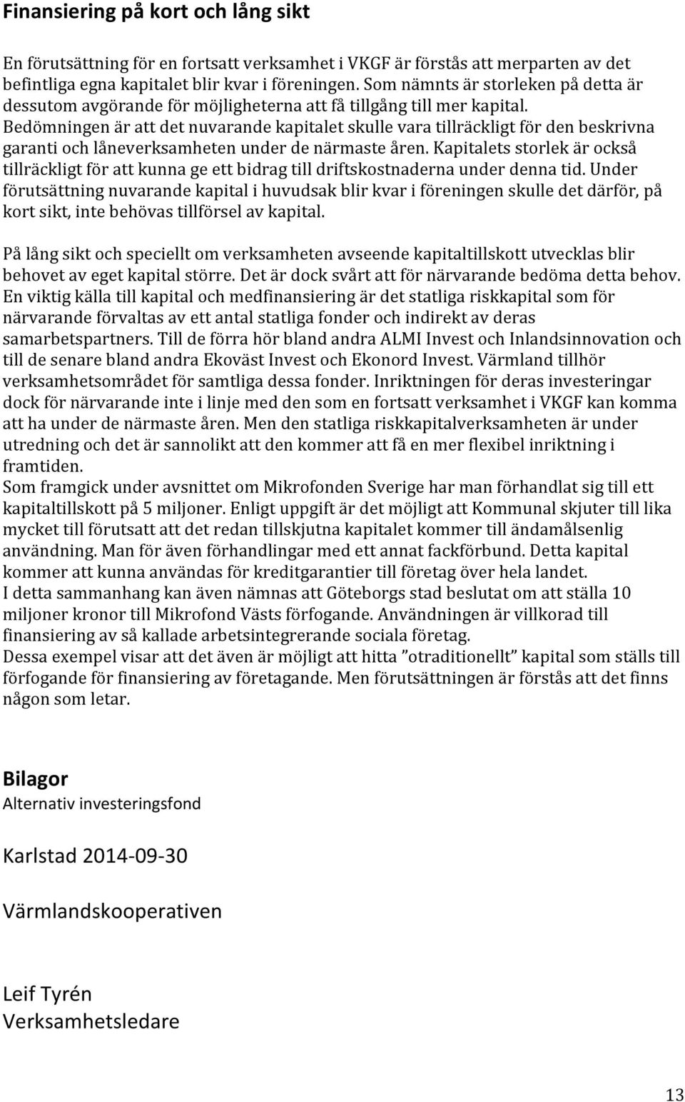 Bedömningen är att det nuvarande kapitalet skulle vara tillräckligt för den beskrivna garanti och låneverksamheten under de närmaste åren.