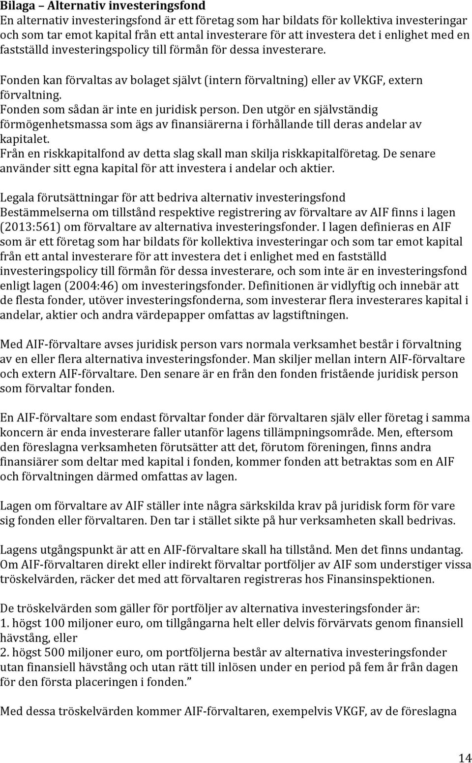 Fonden som sådan är inte en juridisk person. Den utgör en självständig förmögenhetsmassa som ägs av finansiärerna i förhållande till deras andelar av kapitalet.