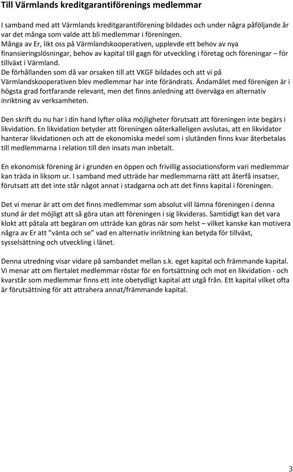 De förhållanden som då var orsaken till att VKGF bildades och att vi på Värmlandskooperativen blev medlemmar har inte förändrats.