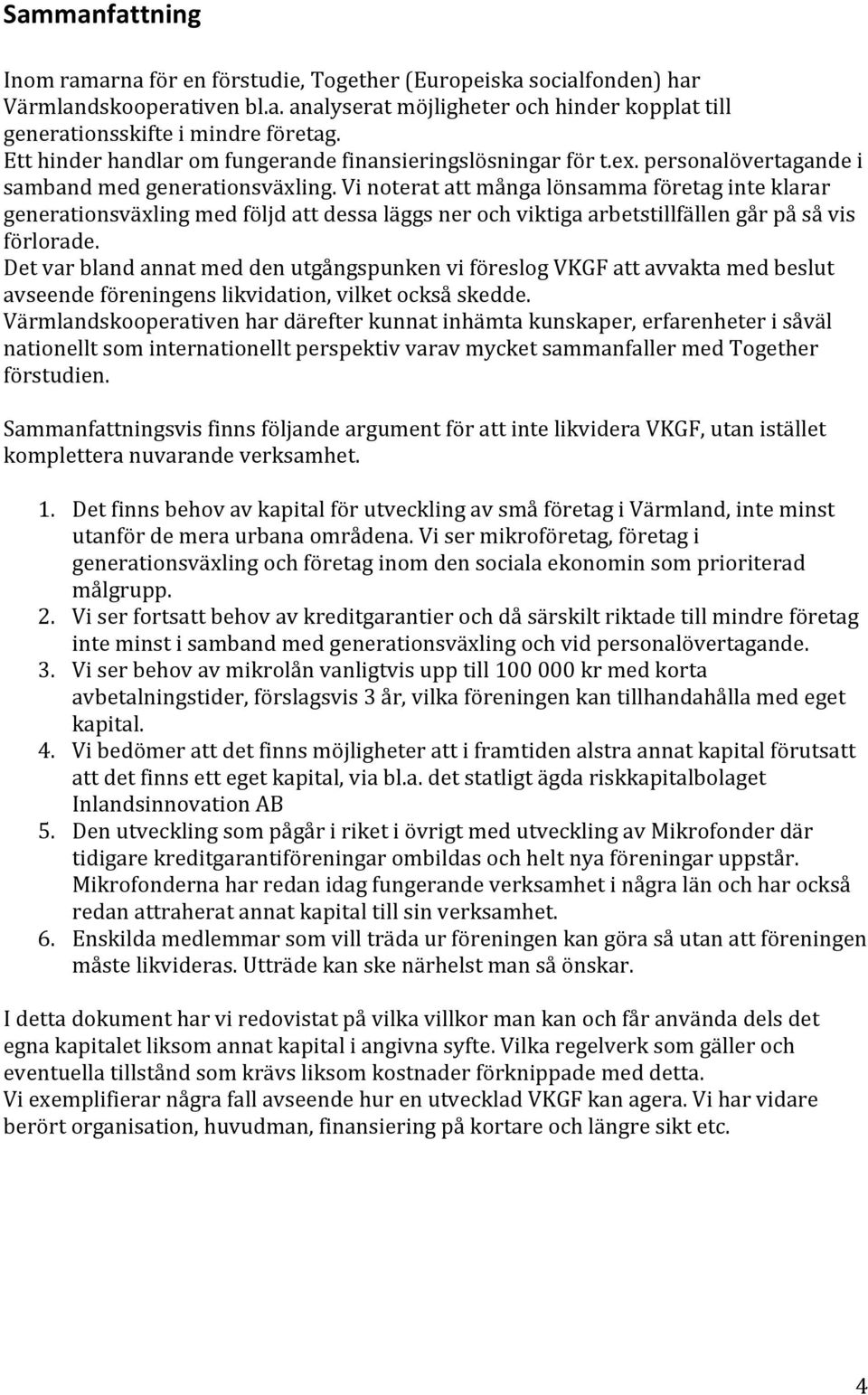 Vi noterat att många lönsamma företag inte klarar generationsväxling med följd att dessa läggs ner och viktiga arbetstillfällen går på så vis förlorade.