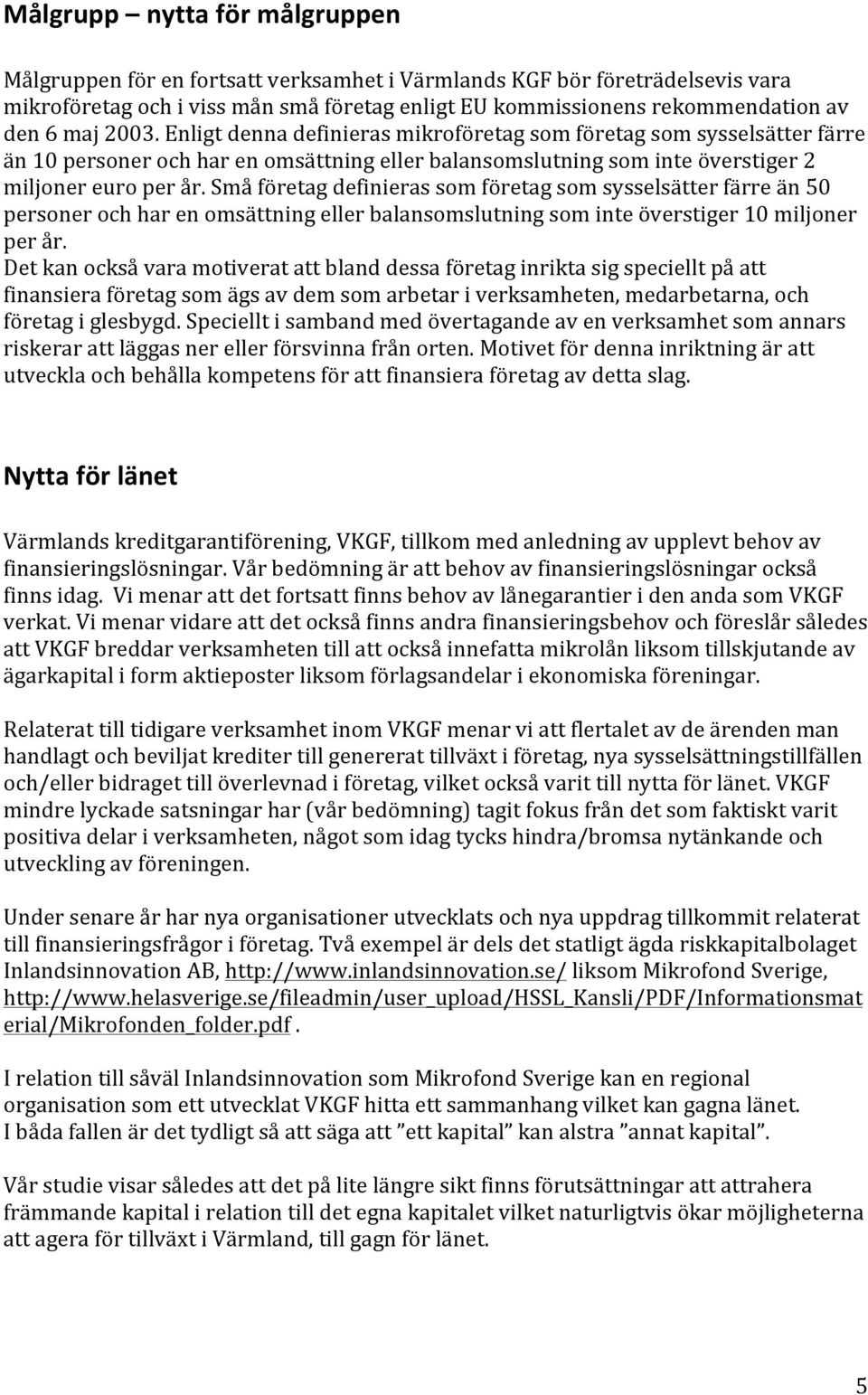 Små företag definieras som företag som sysselsätter färre än 50 personer och har en omsättning eller balansomslutning som inte överstiger 10 miljoner per år.