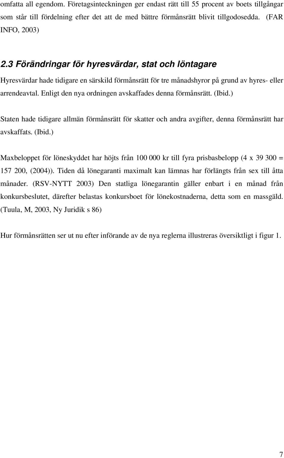 Enligt den nya ordningen avskaffades denna förmånsrätt. (Ibid.) Staten hade tidigare allmän förmånsrätt för skatter och andra avgifter, denna förmånsrätt har avskaffats. (Ibid.) Maxbeloppet för löneskyddet har höjts från 100 000 kr till fyra prisbasbelopp (4 x 39 300 = 157 200, (2004)).