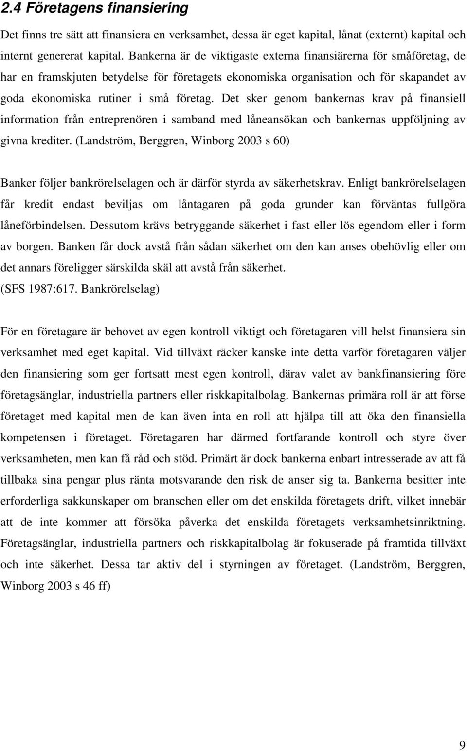 Det sker genom bankernas krav på finansiell information från entreprenören i samband med låneansökan och bankernas uppföljning av givna krediter.