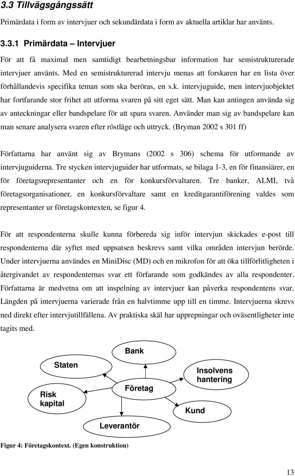 Man kan antingen använda sig av anteckningar eller bandspelare för att spara svaren. Använder man sig av bandspelare kan man senare analysera svaren efter röstläge och uttryck.