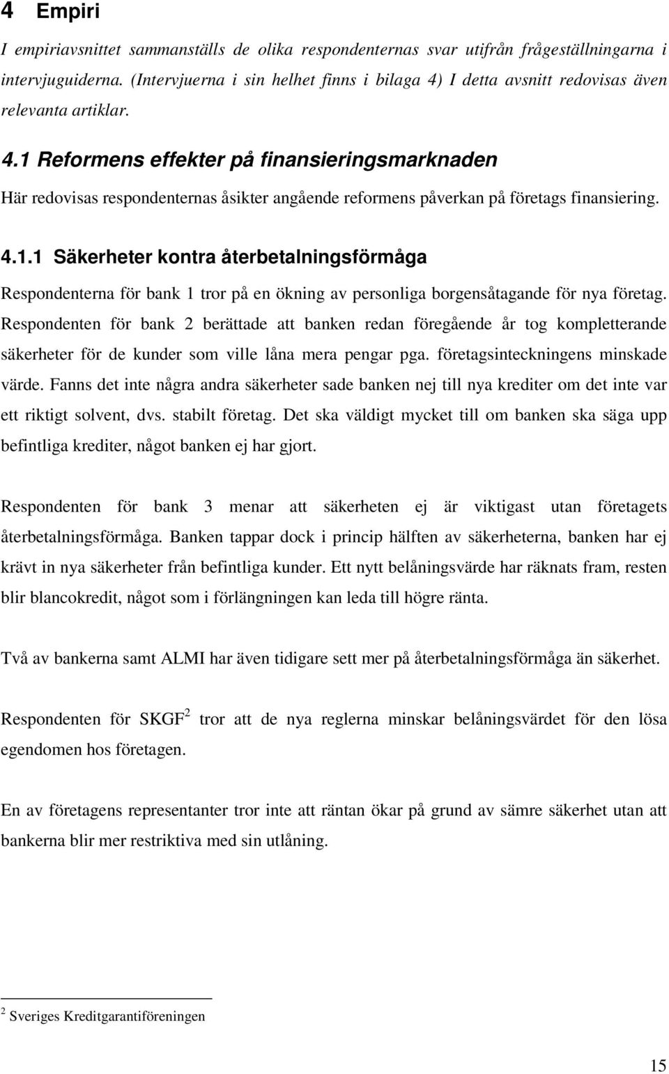 4.1.1 Säkerheter kontra återbetalningsförmåga Respondenterna för bank 1 tror på en ökning av personliga borgensåtagande för nya företag.