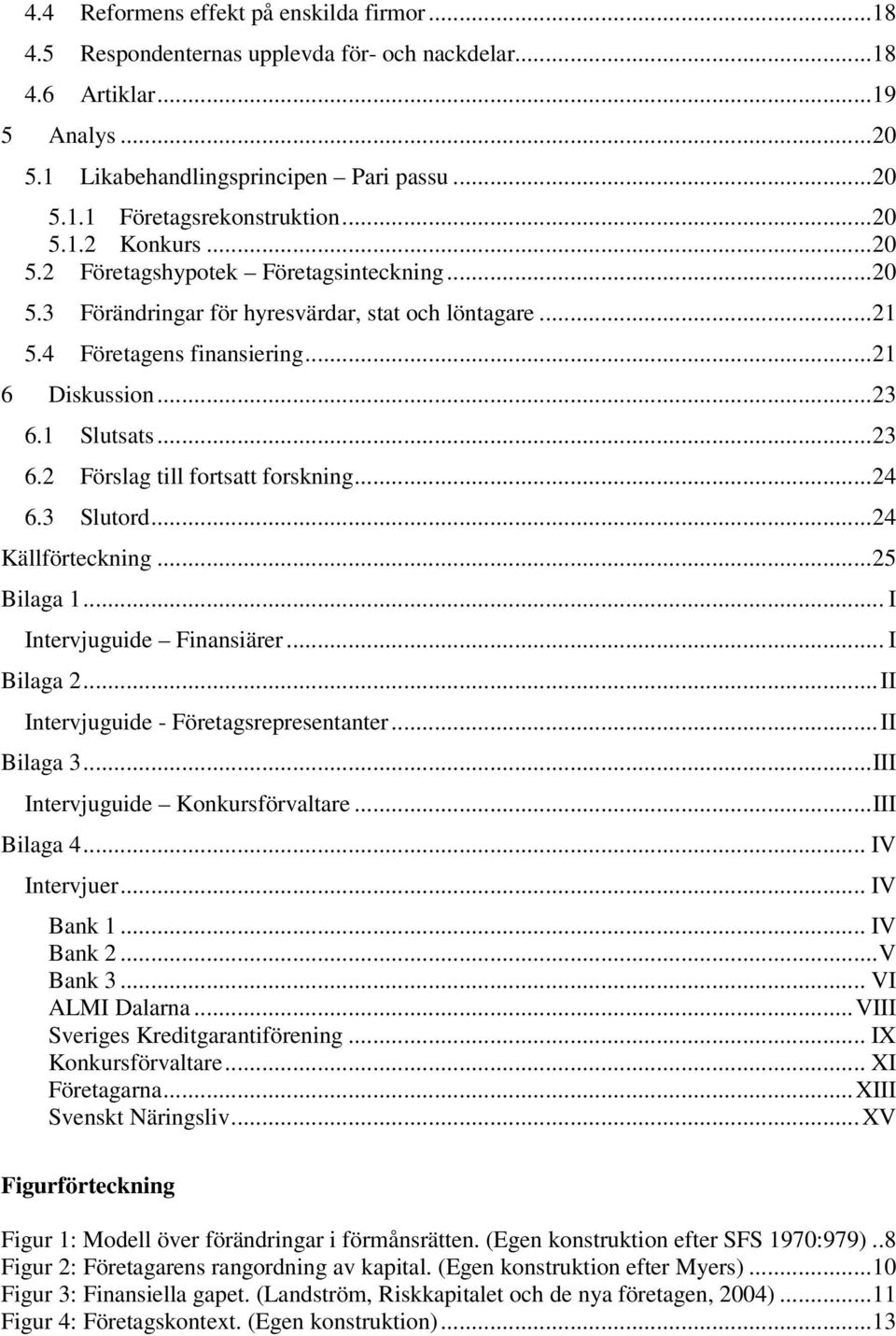 1 Slutsats...23 6.2 Förslag till fortsatt forskning...24 6.3 Slutord...24 Källförteckning...25 Bilaga 1... I Intervjuguide Finansiärer... I Bilaga 2...II Intervjuguide - Företagsrepresentanter.