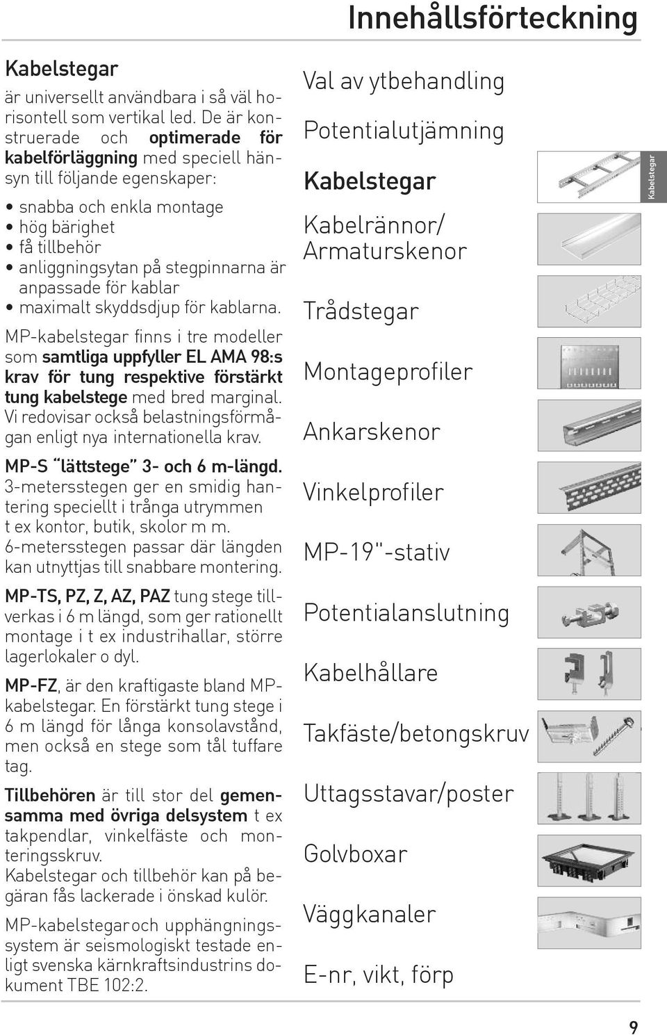 för kablar maximalt skyddsdjup för kablarna. MP-kabelstegar finns i tre modeller som samtliga uppfyller EL AMA 98:s krav för tung respektive förstärkt tung kabelstege med bred marginal.