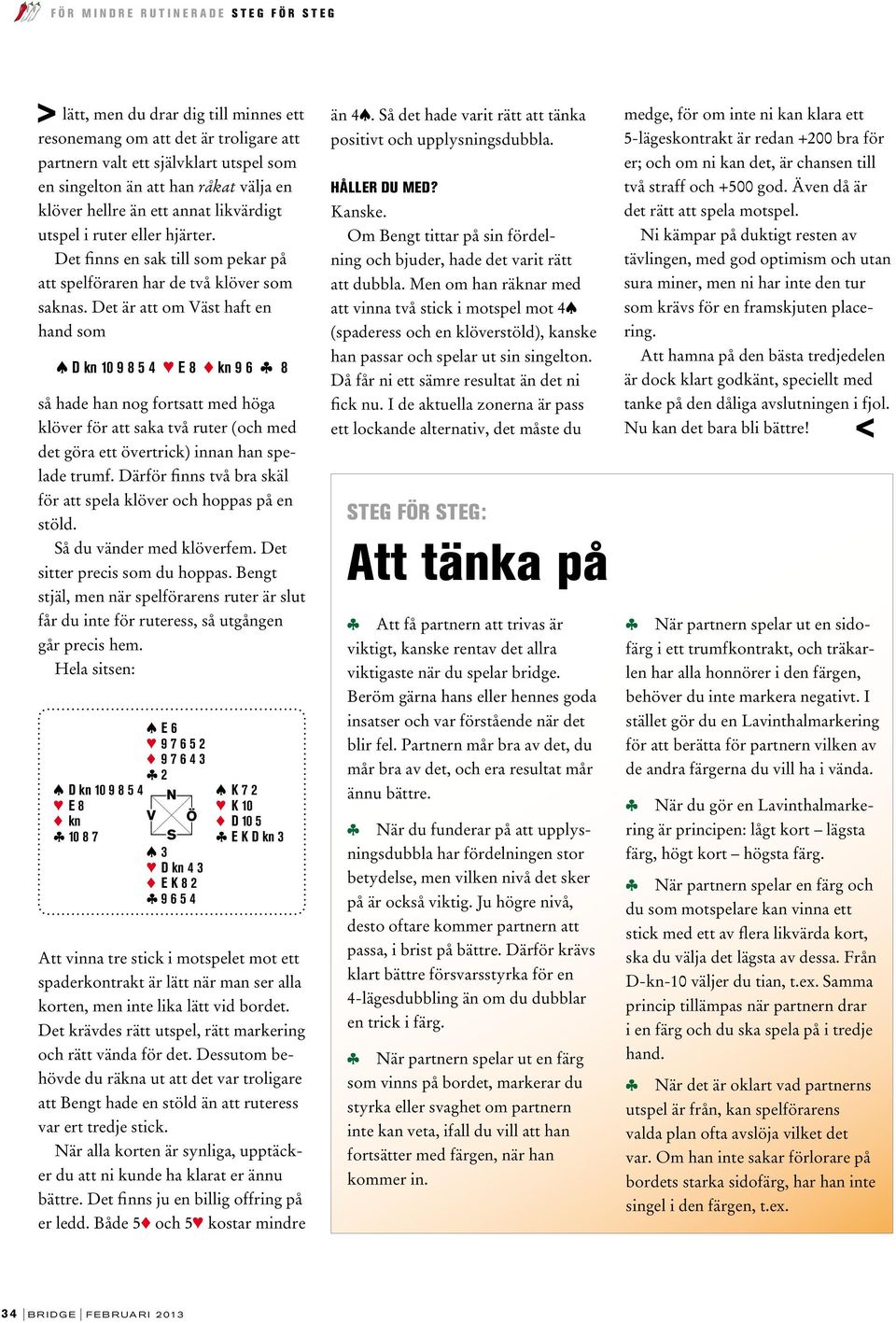 Det är att om Väst haft en hand som s D kn 10 9 8 5 4 3 E 8 2 kn 9 6 c 8 så hade han nog fortsatt med höga klöver för att saka två ruter (och med det göra ett övertrick) innan han spelade trumf.