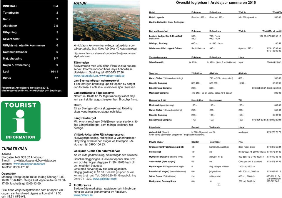TURISTBYRÅN Adress Storgatan 14B, 933 32 Arvidsjaur E-mail: arvidsjaurlappland@arvidsjaur.se Internet: www.arvidsjaur.se/turism Telefon: 0960-175 00 Öppettider Måndag-fredag 09.30-18.