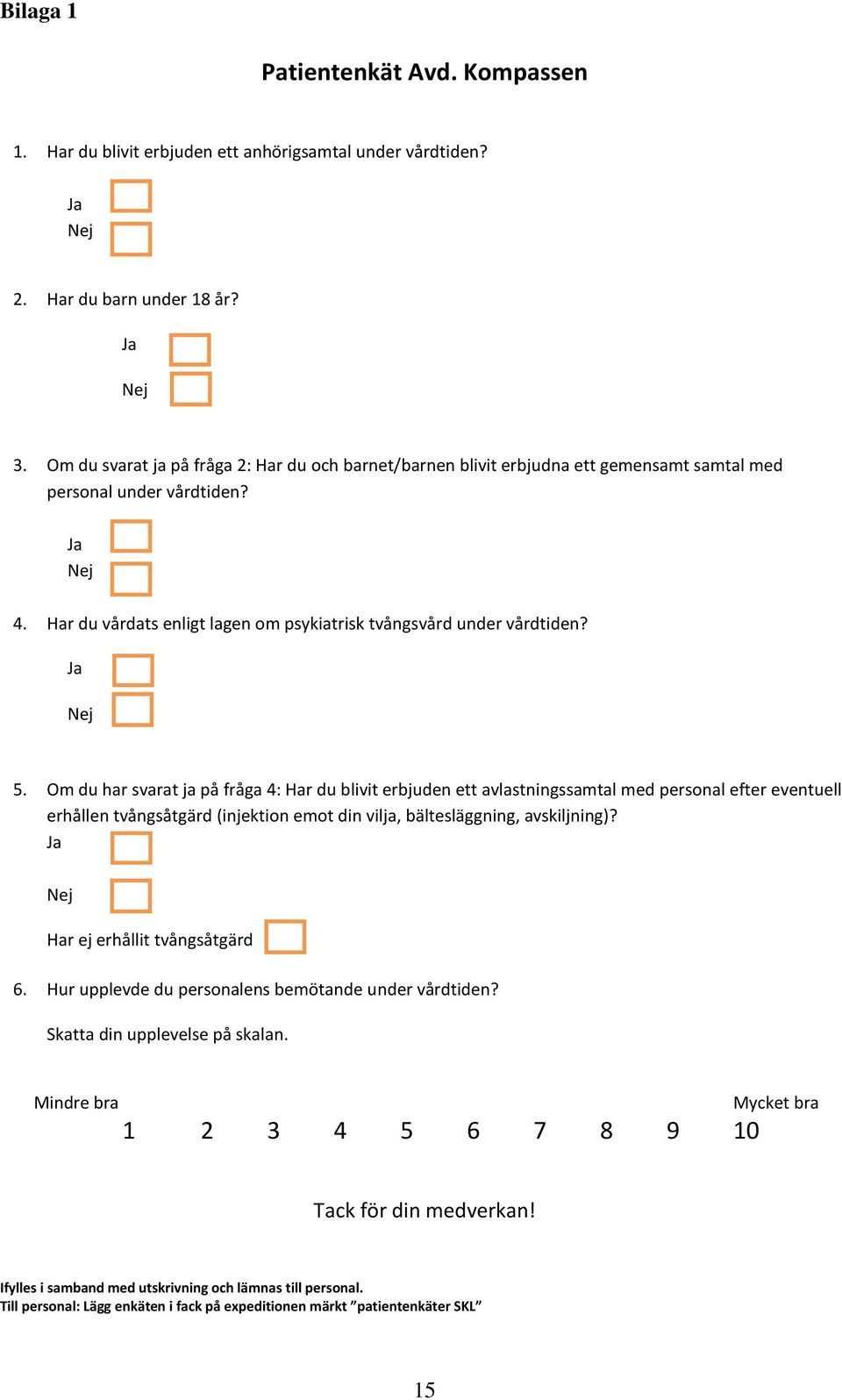 Ja Nej 5. Om du har svarat ja på fråga 4: Har du blivit erbjuden ett avlastningssamtal med personal efter eventuell erhållen tvångsåtgärd (injektion emot din vilja, bältesläggning, avskiljning)?