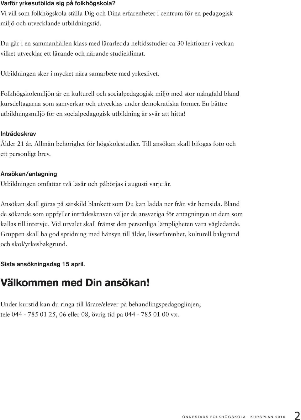 Folkhögskolemiljön är en kulturell och socialpedagogisk miljö med stor mångfald bland kursdeltagarna som samverkar och utvecklas under demokratiska former.