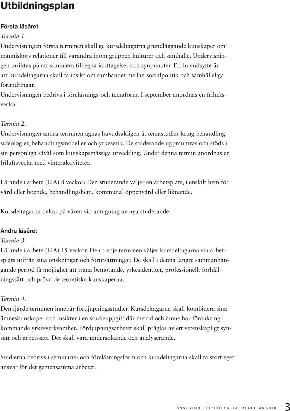 Undervisningen bedrivs i föreläsnings-och temaform. I september anordnas en friluftsvecka. Termin 2.