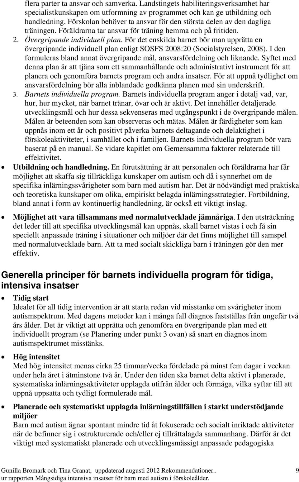 För det enskilda barnet bör man upprätta en övergripande individuell plan enligt SOSFS 2008:20 (Socialstyrelsen, 2008). I den formuleras bland annat övergripande mål, ansvarsfördelning och liknande.