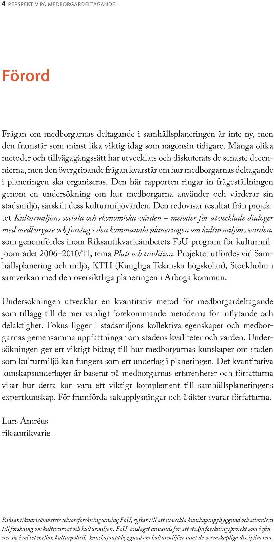 Den här rapporten ringar in frågeställningen genom en undersökning om hur medborgarna använder och värderar sin stadsmiljö, särskilt dess kulturmiljövärden.